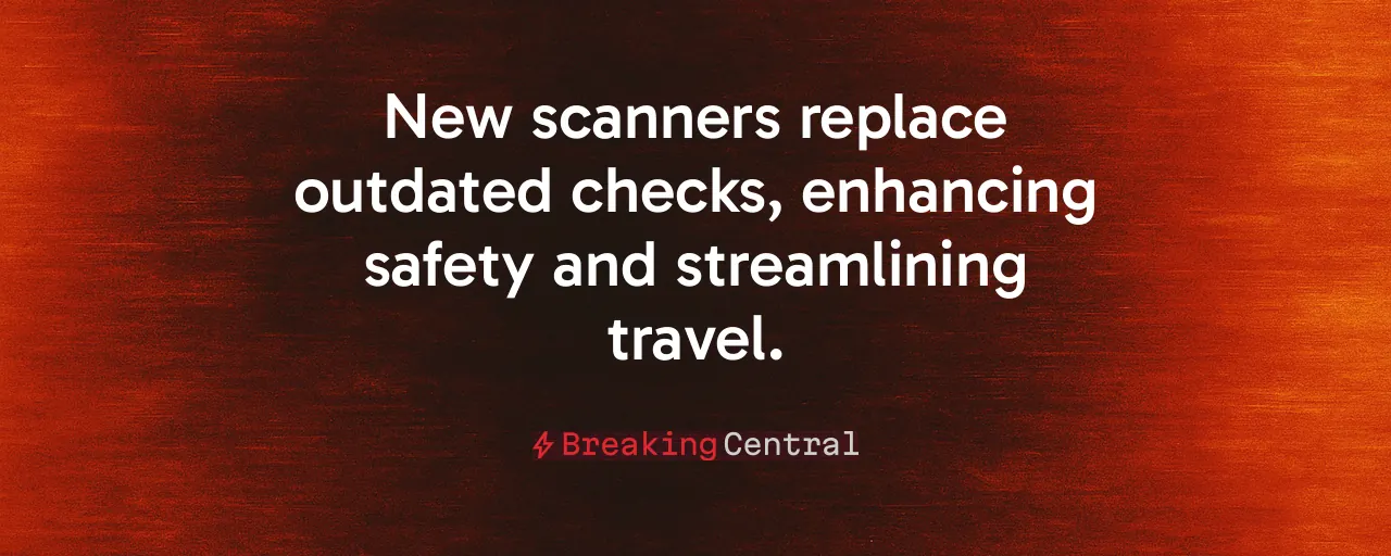 New scanners replace outdated checks, enhancing safety and streamlining travel.