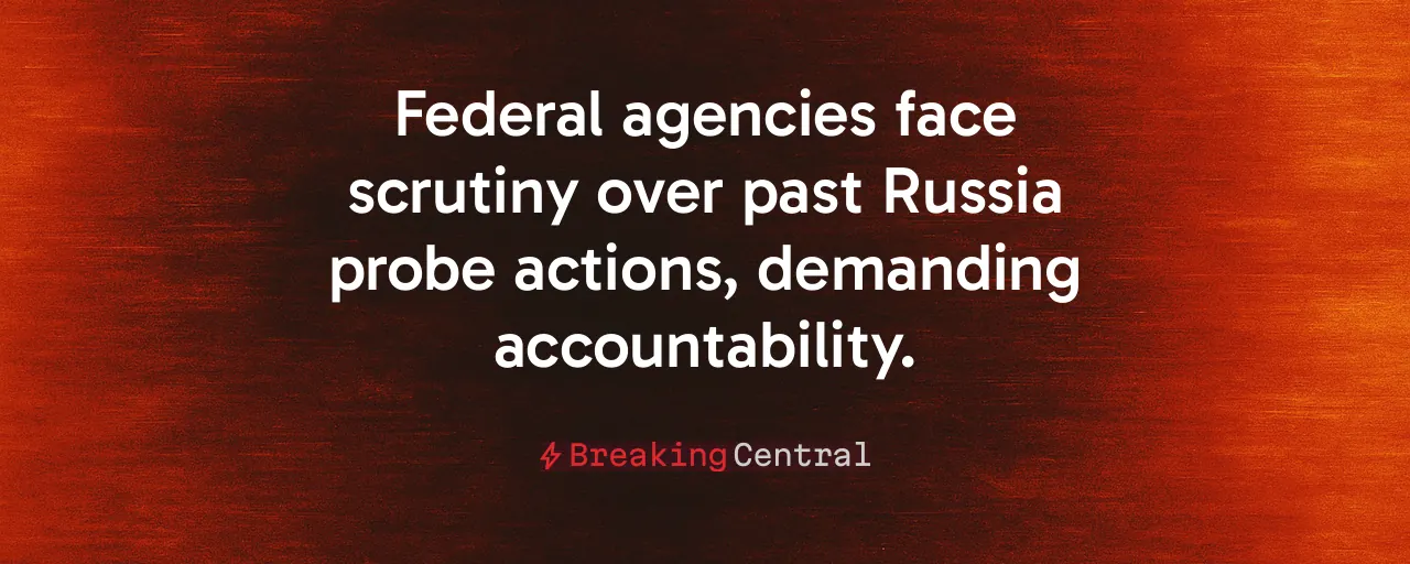 Federal agencies face scrutiny over past Russia probe actions, demanding accountability.